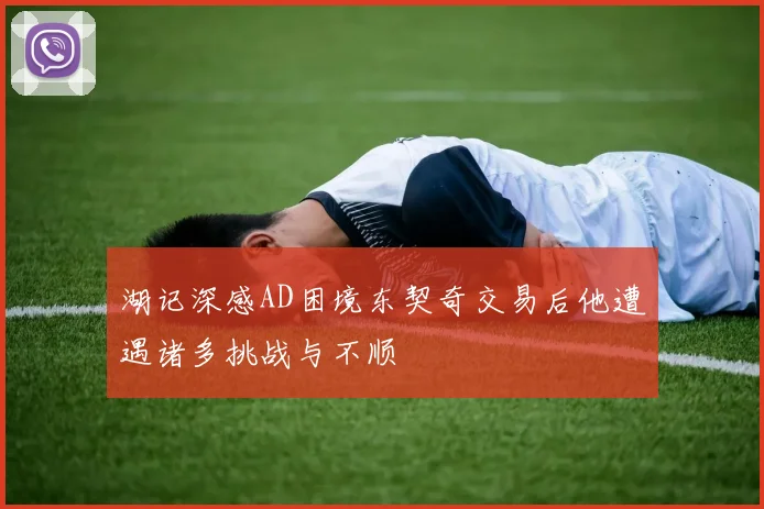 湖记深感AD困境东契奇交易后他遭遇诸多挑战与不顺