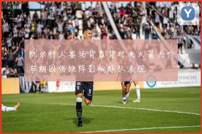 凯尔特人客场背靠背对决火箭杰伦布朗因伤缺阵影响球队表现